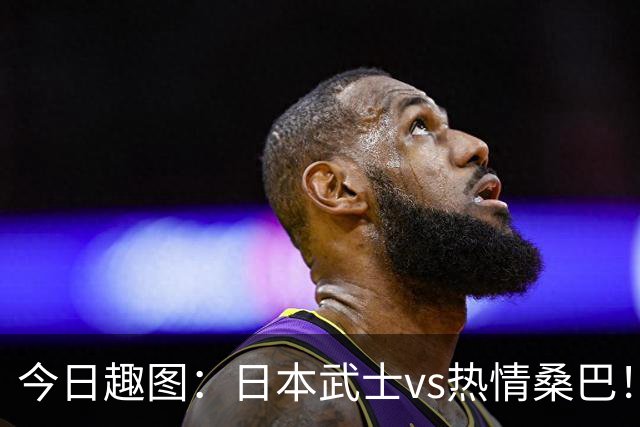 今日趣图：日本武士vs热情桑巴！足球小将照进现实了