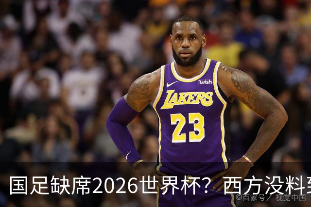 国足缺席2026世界杯？西方没料到，中国包揽三大赛道！