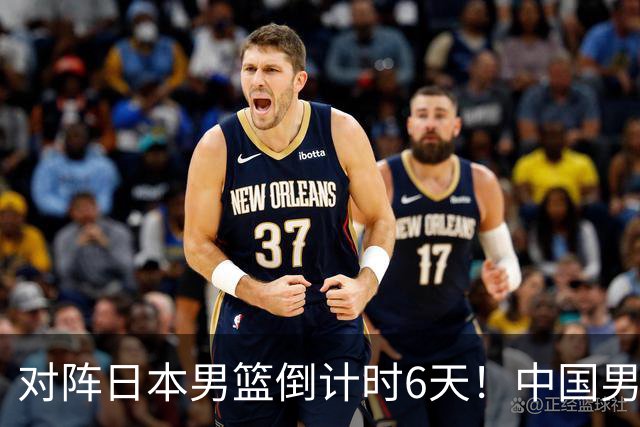 对阵日本男篮倒计时6天！中国男篮收2好消息，郭士强最新表态
