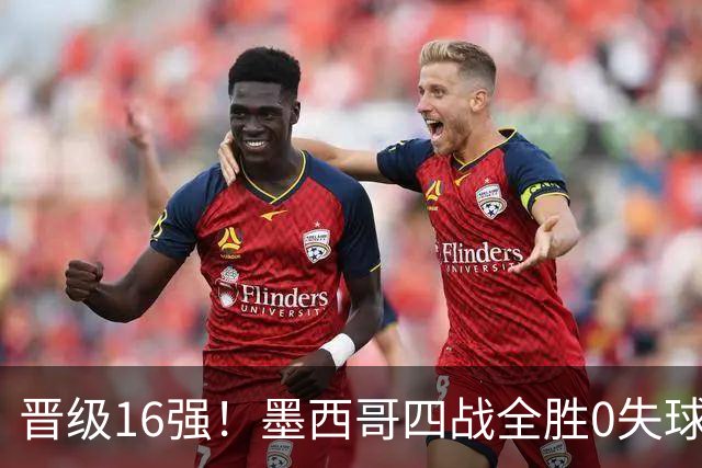 晋级16强！墨西哥四战全胜0失球 主场大捷击碎淘汰赛魔咒