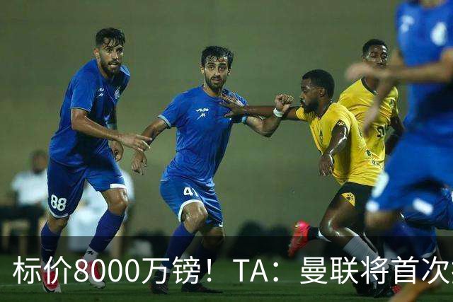 标价8000万镑！TA：曼联将首次报价M费，但不准备满足西汉姆要价