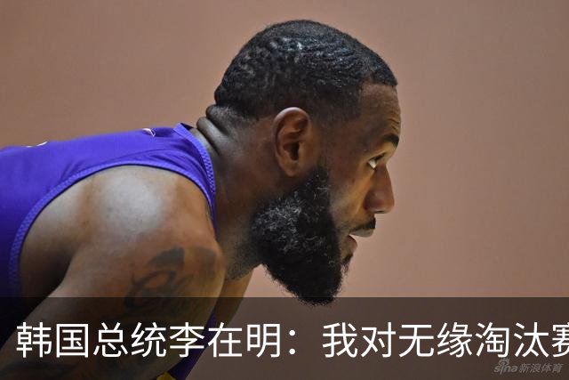 韩国总统李在明：我对无缘淘汰赛这个结果感到无比困惑和荒谬