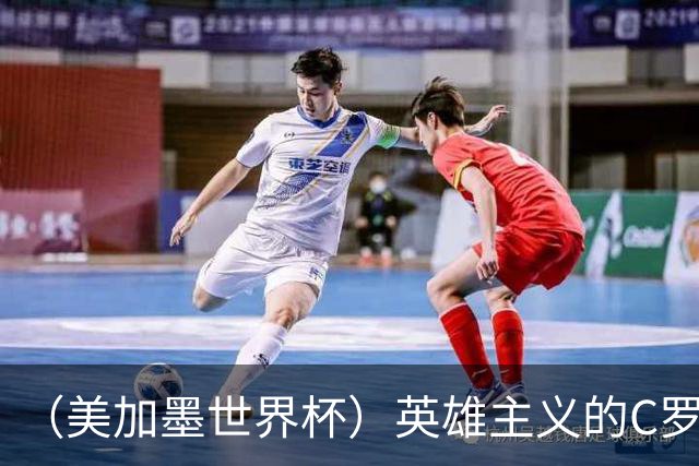 （美加墨世界杯）英雄主义的C罗，世界杯没有“加时”