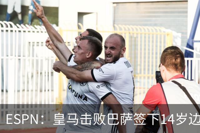ESPN：皇马击败巴萨签下14岁边锋扬·比拉，还有意瓦拉内9岁儿子